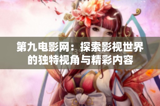 第九电影网：探索影视世界的独特视角与精彩内容