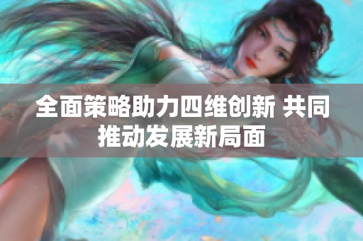 全面策略助力四维创新 共同推动发展新局面