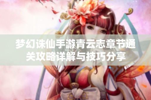 梦幻诛仙手游青云志章节通关攻略详解与技巧分享