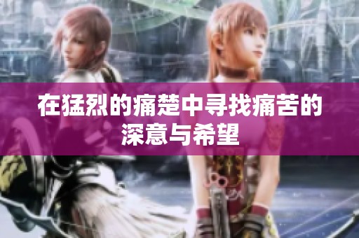 在猛烈的痛楚中寻找痛苦的深意与希望