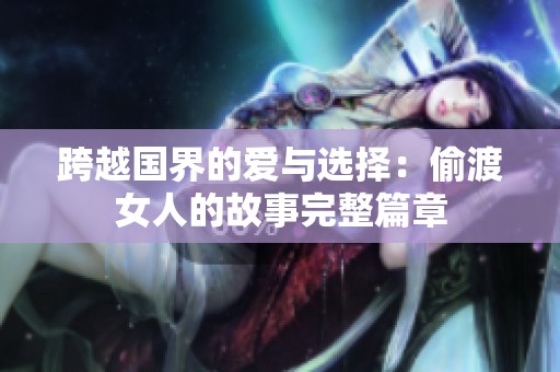 跨越国界的爱与选择：偷渡女人的故事完整篇章