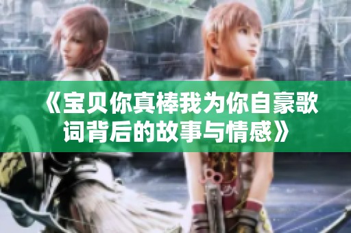 《宝贝你真棒我为你自豪歌词背后的故事与情感》