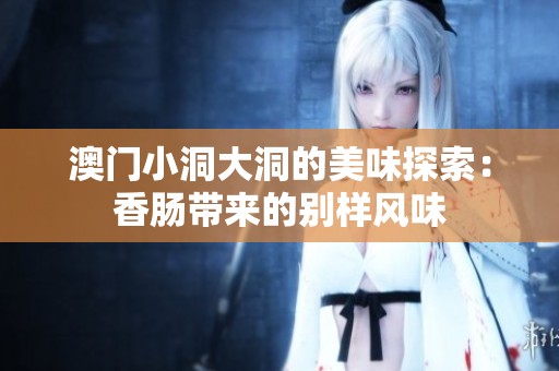 澳门小洞大洞的美味探索：香肠带来的别样风味