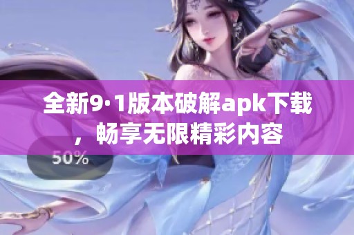 全新9·1版本破解apk下载，畅享无限精彩内容
