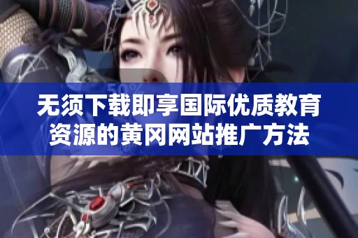 无须下载即享国际优质教育资源的黄冈网站推广方法