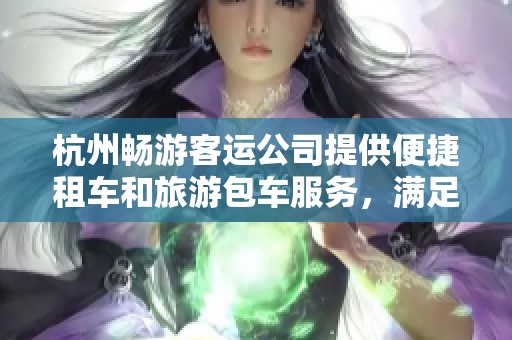 杭州畅游客运公司提供便捷租车和旅游包车服务，满足您的出行需求
