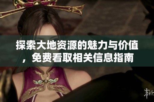 探索大地资源的魅力与价值，免费看取相关信息指南