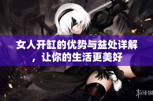 女人开缸的优势与益处详解，让你的生活更美好