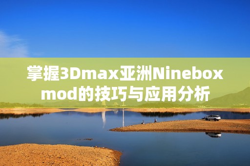 掌握3Dmax亚洲Nineboxmod的技巧与应用分析