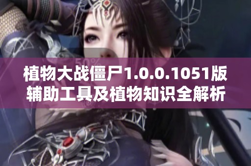 植物大战僵尸1.0.0.1051版辅助工具及植物知识全解析