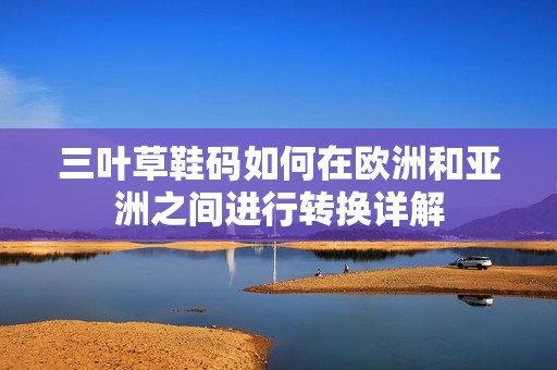 三叶草鞋码如何在欧洲和亚洲之间进行转换详解