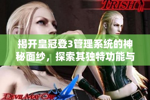 揭开皇冠登3管理系统的神秘面纱，探索其独特功能与优势