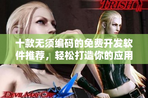 十款无须编码的免费开发软件推荐，轻松打造你的应用程序