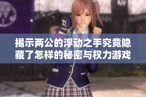揭示两公的浮动之手究竟隐藏了怎样的秘密与权力游戏