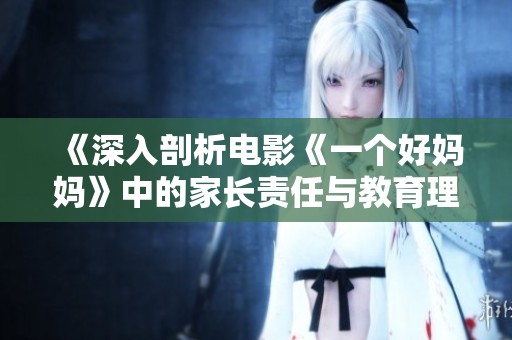 《深入剖析电影《一个好妈妈》中的家长责任与教育理念》
