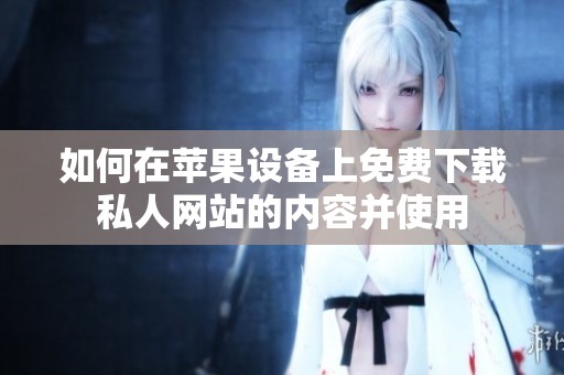 如何在苹果设备上免费下载私人网站的内容并使用