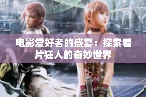 电影爱好者的盛宴：探索看片狂人的奇妙世界