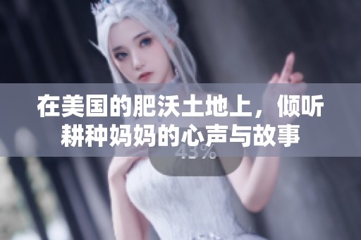 在美国的肥沃土地上，倾听耕种妈妈的心声与故事