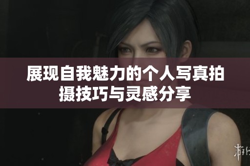 展现自我魅力的个人写真拍摄技巧与灵感分享