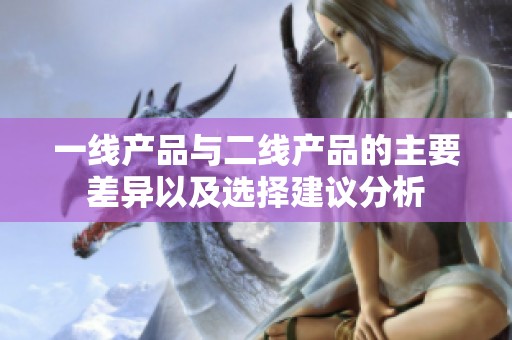 一线产品与二线产品的主要差异以及选择建议分析