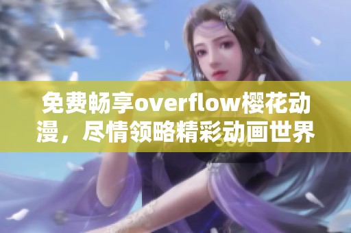 免费畅享overflow樱花动漫，尽情领略精彩动画世界