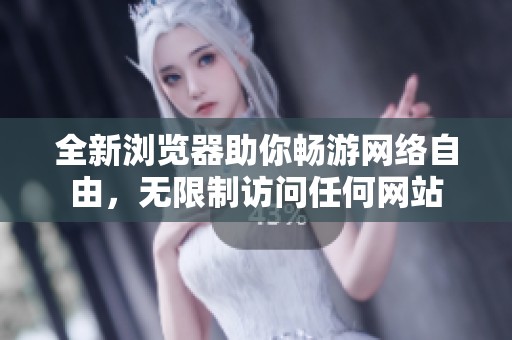全新浏览器助你畅游网络自由，无限制访问任何网站