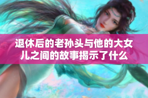 退休后的老孙头与他的大女儿之间的故事揭示了什么