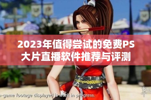 2023年值得尝试的免费PS大片直播软件推荐与评测