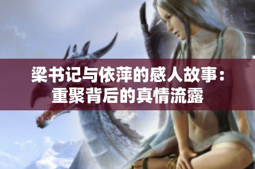 梁书记与依萍的感人故事：重聚背后的真情流露