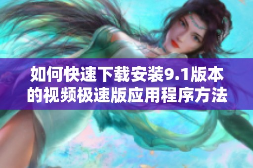 如何快速下载安装9.1版本的视频极速版应用程序方法解析