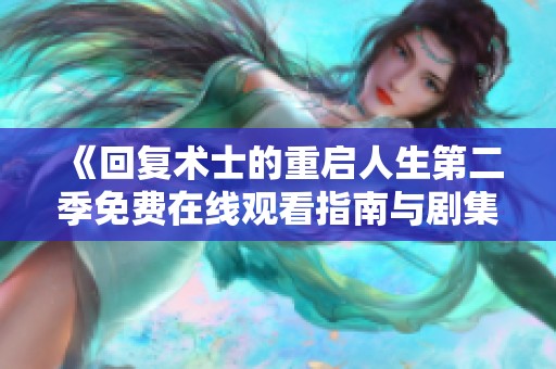 《回复术士的重启人生第二季免费在线观看指南与剧集解析》