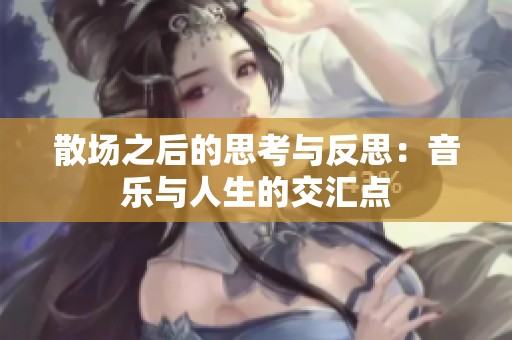 散场之后的思考与反思：音乐与人生的交汇点