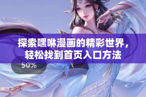 探索嘿咻漫画的精彩世界，轻松找到首页入口方法