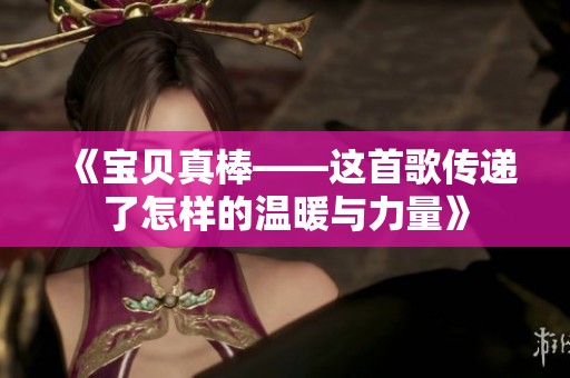 《宝贝真棒——这首歌传递了怎样的温暖与力量》