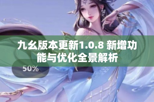 九幺版本更新1.0.8 新增功能与优化全景解析