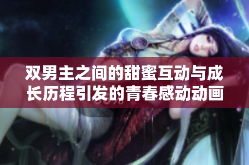 双男主之间的甜蜜互动与成长历程引发的青春感动动画