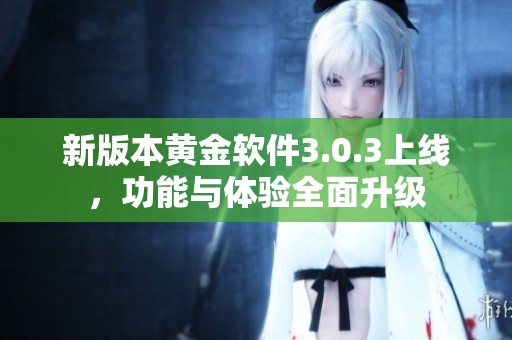 新版本黄金软件3.0.3上线，功能与体验全面升级