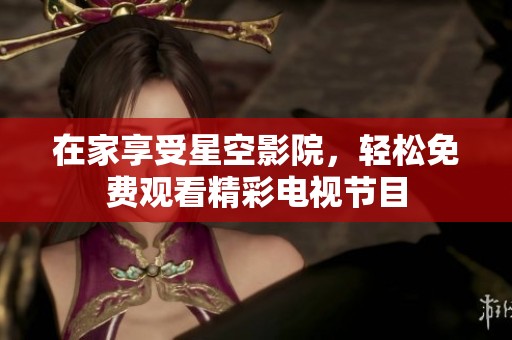 在家享受星空影院，轻松免费观看精彩电视节目