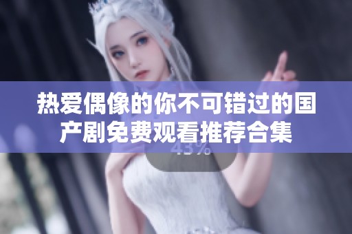 热爱偶像的你不可错过的国产剧免费观看推荐合集