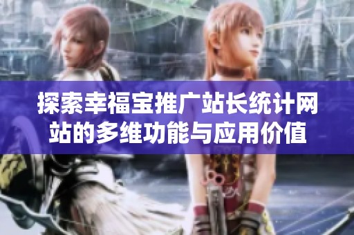 探索幸福宝推广站长统计网站的多维功能与应用价值
