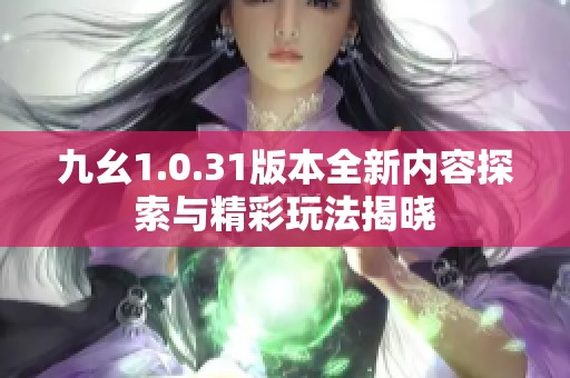 九幺1.0.31版本全新内容探索与精彩玩法揭晓