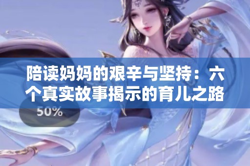 陪读妈妈的艰辛与坚持：六个真实故事揭示的育儿之路