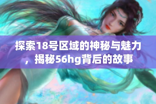 探索18号区域的神秘与魅力，揭秘56hg背后的故事