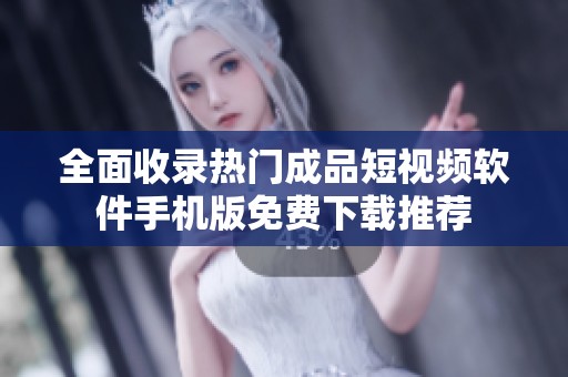 全面收录热门成品短视频软件手机版免费下载推荐