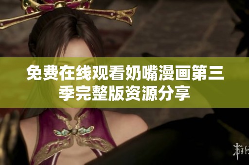 免费在线观看奶嘴漫画第三季完整版资源分享