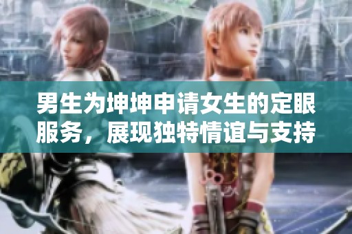 男生为坤坤申请女生的定眼服务，展现独特情谊与支持