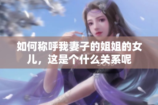 如何称呼我妻子的姐姐的女儿，这是个什么关系呢