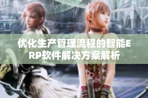 优化生产管理流程的智能ERP软件解决方案解析