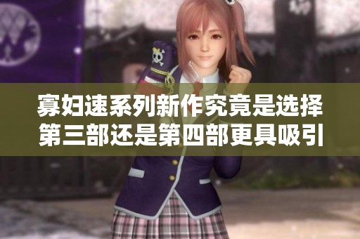 寡妇速系列新作究竟是选择第三部还是第四部更具吸引力