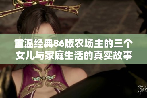 重温经典86版农场主的三个女儿与家庭生活的真实故事